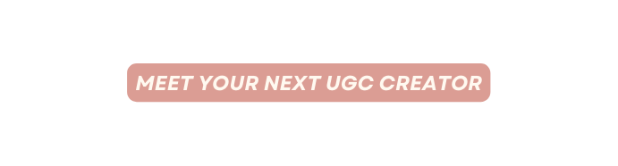 MEET YOUR NEXT UGC CREATOR